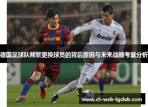 德国足球队频繁更换球员的背后原因与未来战略考量分析