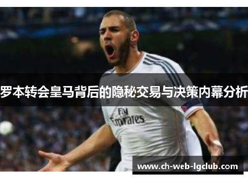 罗本转会皇马背后的隐秘交易与决策内幕分析 罗本转会皇马背后的隐秘交易与决策内幕分析