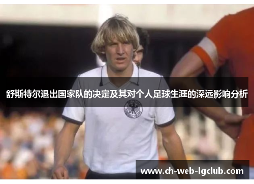 舒斯特尔退出国家队的决定及其对个人足球生涯的深远影响分析 舒斯特尔退出国家队的决定及其对个人足球生涯的深远影响分析