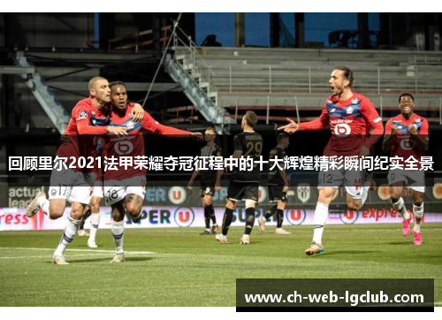 回顾里尔2021法甲荣耀夺冠征程中的十大辉煌精彩瞬间纪实全景