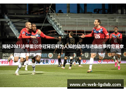 揭秘2021法甲里尔夺冠背后鲜为人知的励志与逆袭故事传奇篇章