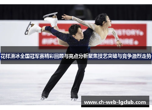 花样滑冰全国冠军赛精彩回顾与亮点分析聚焦技艺突破与竞争激烈走势 花样滑冰全国冠军赛精彩回顾与亮点分析聚焦技艺突破与竞争激烈走势