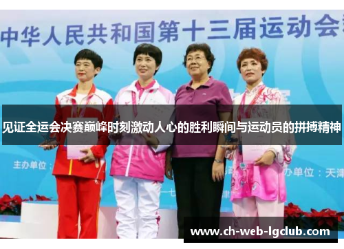 见证全运会决赛巅峰时刻激动人心的胜利瞬间与运动员的拼搏精神