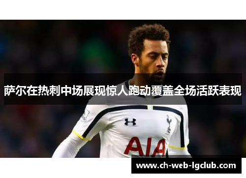 萨尔在热刺中场展现惊人跑动覆盖全场活跃表现